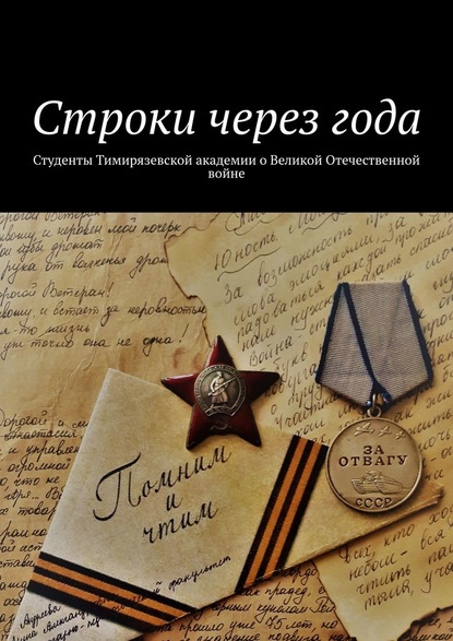 Строки через года. Студенты Тимирязевской академии о Великой Отечественной войне - Александр Борисович Оришев