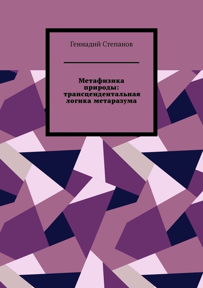 Метафизика природы: трансцендентальная логика метаразума - Геннадий Степанов