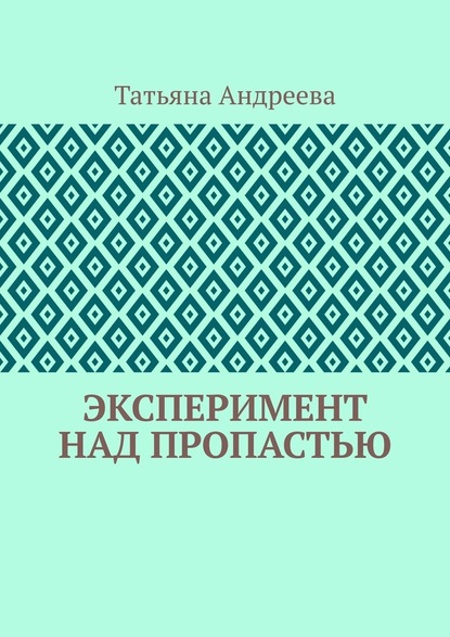 Эксперимент над пропастью - Татьяна Алексеевна Андреева