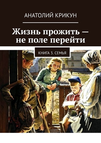 Жизнь прожить – не поле перейти. Книга 3. Семья - Анатолий Крикун