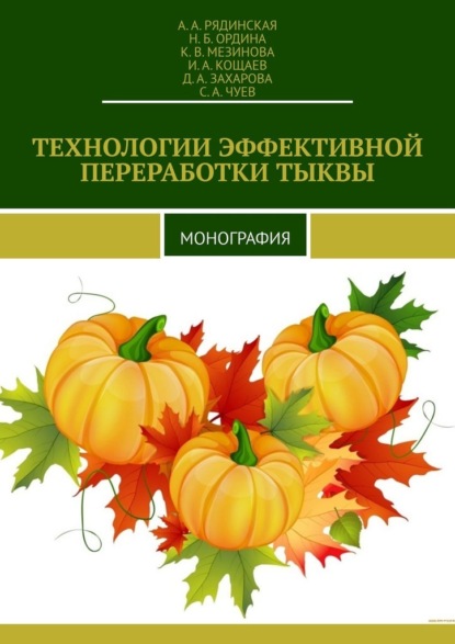 ТЕХНОЛОГИИ ЭФФЕКТИВНОЙ ПЕРЕРАБОТКИ ТЫКВЫ. МОНОГРАФИЯ - А. А. Рядинская