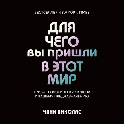 Для чего вы пришли в этот мир. Три астрологических ключа к вашему предназначению — Чани Николас