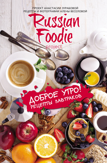 Доброе утро! Рецепты завтраков Russian Foodie — Анастасия Зурабова