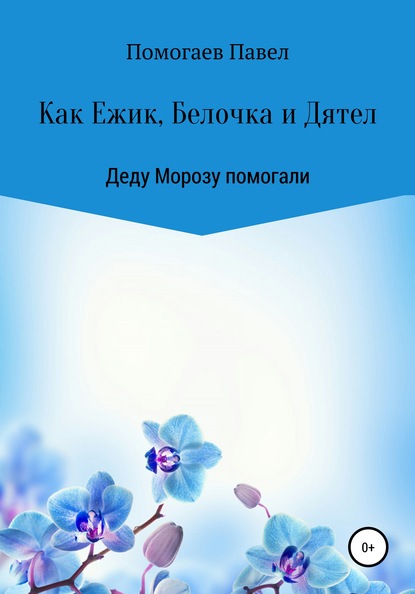 Как Ежик, Белочка и Дятел Деду Морозу помогали - Павел Игоревич Помогаев