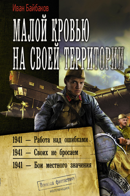 Малой кровью на своей территории: 1941 – Работа над ошибками. 1941 – Своих не бросаем. 1941 – Бои местного значения - Иван Байбаков