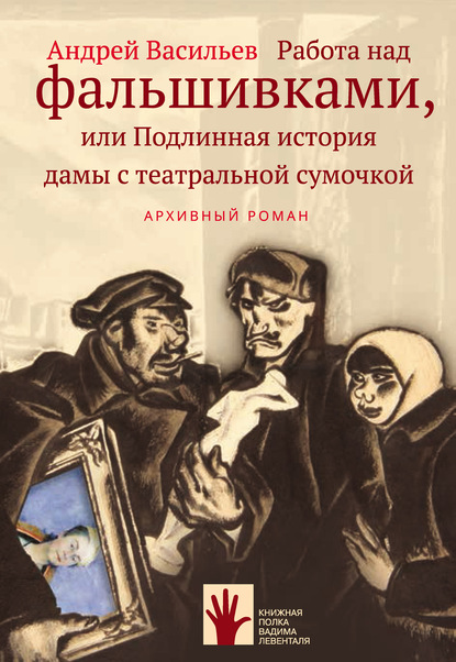 Работа над фальшивками, или Подлинная история дамы с театральной сумочкой — Андрей Васильев