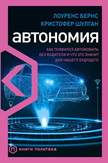 Автономия. Как появился автомобиль без водителя и что это значит для нашего будущего — Лоуренс Бернс