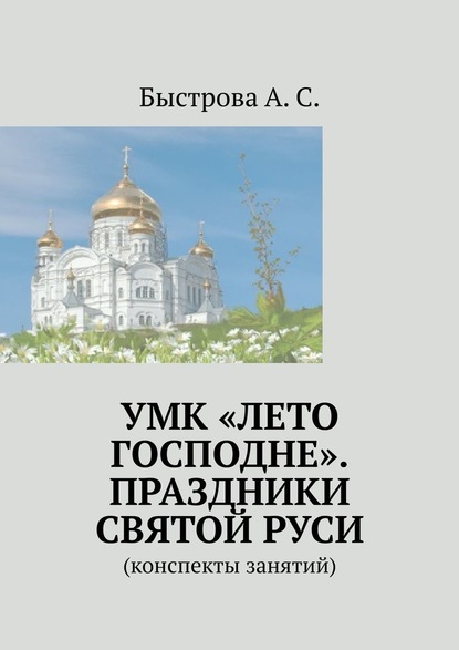 УМК «Лето Господне». Праздники Святой Руси. Конспекты занятий — Алла Сергеевна Быстрова