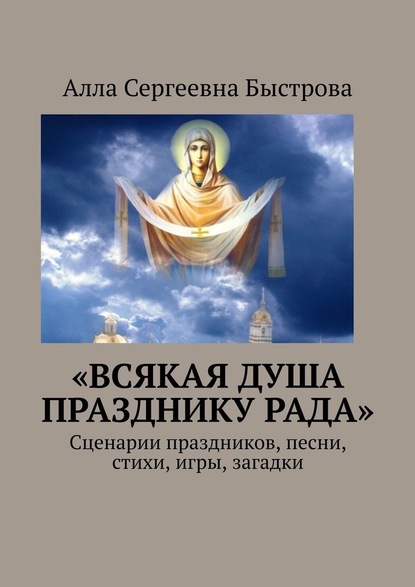 «Всякая душа празднику рада». Сценарии праздников, песни, стихи, игры, загадки — Алла Сергеевна Быстрова