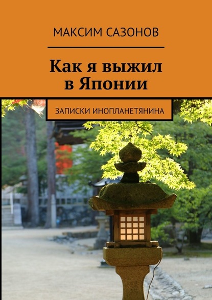 Как я выжил в Японии. Записки инопланетянина - Максим Сазонов