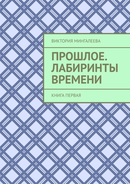 Прошлое. Лабиринты Времени. Книга первая — Виктория Мингалеева