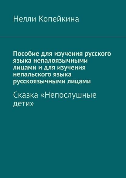 Пособие для изучения русского языка непалоязычными лицами и для изучения непальского языка русскоязычными лицами. Сказка «Непослушные дети» - Нелли Копейкина