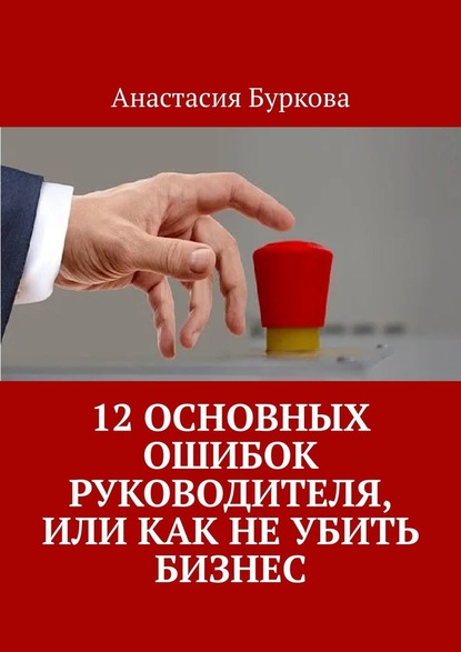 12 основных ошибок руководителя, или Как не убить бизнес - Анастасия Буркова