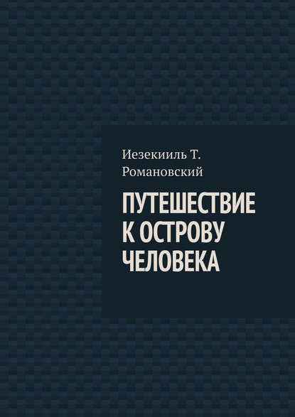 Путешествие к острову Человека - Иезекииль Т. Романовский