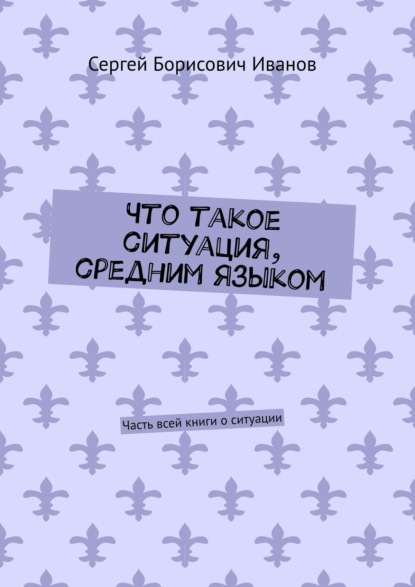 Что такое ситуация, средним языком. Часть всей книги о ситуации — Сергей Борисович Иванов