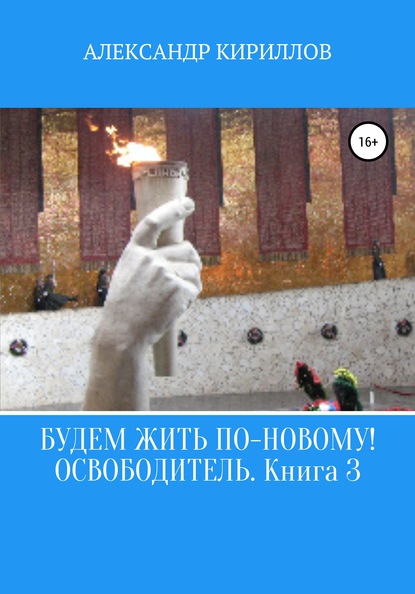 Будем жить по-новому! Освободитель. Книга 3 - Александр Леонидович Кириллов