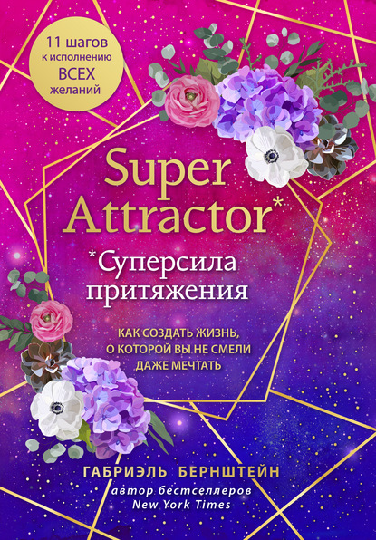 Super Attractor. Суперсила притяжения. Как создать жизнь, о которой вы не смели даже мечтать - Габриэль Бернштейн