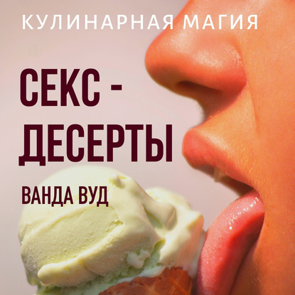 Кулинарная магия. Секс-десерты. Рецепты для счастливых отношений — Ванда Вуд