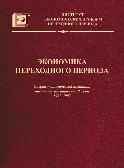 Экономика переходного периода. Очерки экономической политики посткоммунистической России. 1991–1997 - Коллектив авторов