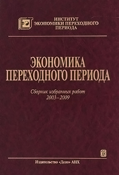 Экономика переходного периода. Сборник избранных работ. 2003–2009 - Коллектив авторов