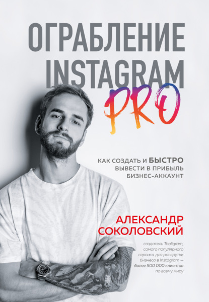 Ограбление Instagram PRO. Как создать и быстро вывести на прибыль бизнес-аккаунт - Александр Соколовский