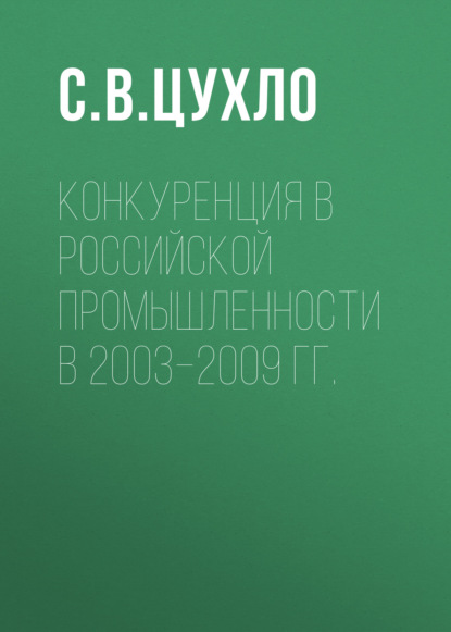 Конкуренция в российской промышленности в 2003–2009 гг. - С. В. Цухло