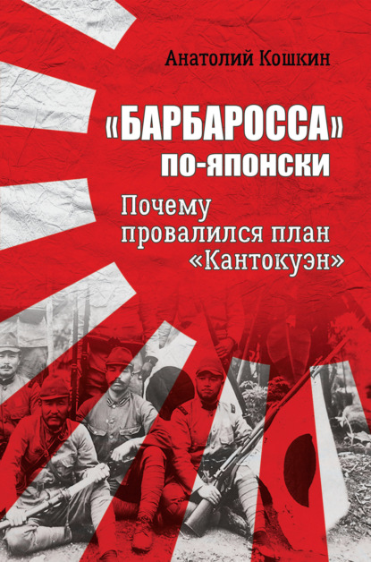 «Барбаросса» по-японски. Почему провалился план «Кантокуэн» — Анатолий Аркадьевич Кошкин