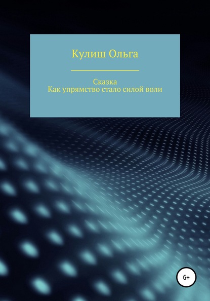 Как упрямство стало силой воли - Ольга Васильевна Кулиш