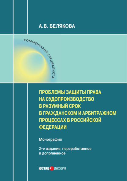 Проблемы защиты права на судопроизводство в разумный срок в гражданском и арбитражном процессах в Российской Федерации - А. В. Белякова