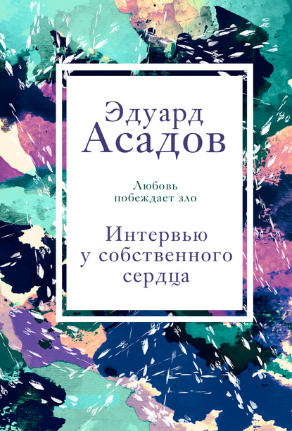 Интервью у собственного сердца. Том 1 - Эдуард Асадов