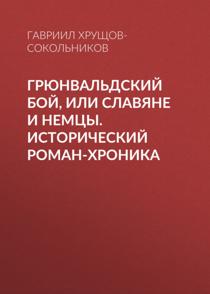 Грюнвальдский бой, или Славяне и немцы. Исторический роман-хроника - Гавриил Хрущов-Сокольников