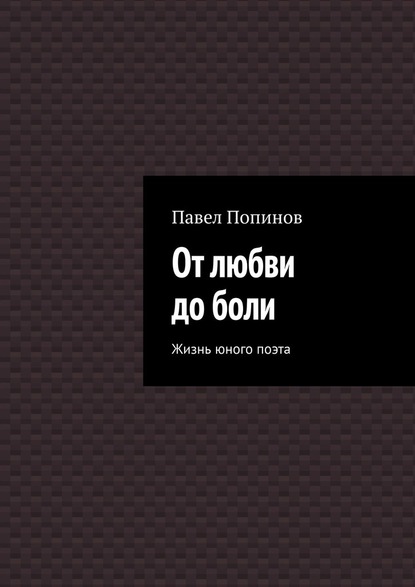 От любви до боли. Жизнь юного поэта - Павел Попинов