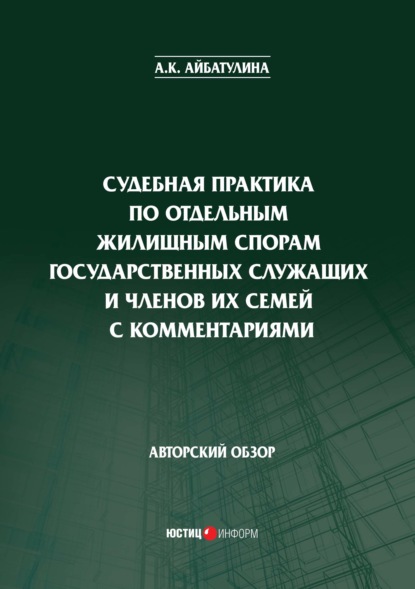 Судебная практика по отдельным жилищным спорам государственных служащих и членов их семей с комментариями - А. К. Айбатулина