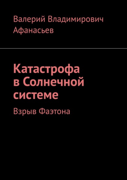 Катастрофа в Солнечной системе. Взрыв Фаэтона — Валерий Владимирович Афанасьев