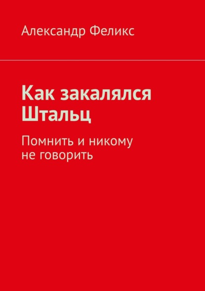 Как закалялся Штальц. Помнить и никому не говорить - Александр Феликс