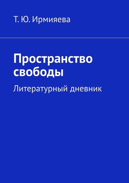 Пространство свободы. Литературный дневник - Татьяна Юрьевна Ирмияева