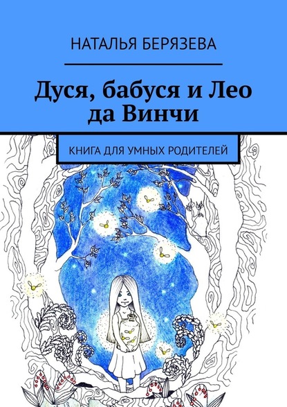 Дуся, бабуся и Лео да Винчи. Книга для умных родителей - Наталья Берязева