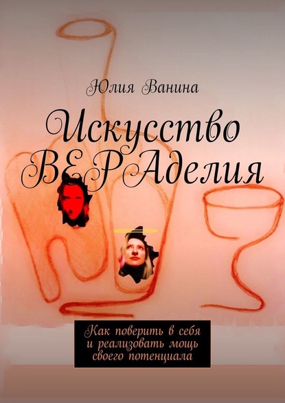 Искусство ВЕРАделия. Как поверить в себя и реализовать мощь своего потенциала — Юлия Ванина