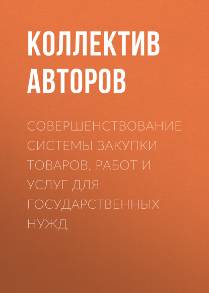 Совершенствование системы закупки товаров, работ и услуг для государственных нужд - Коллектив авторов