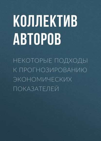 Некоторые подходы к прогнозированию экономических показателей - Коллектив авторов