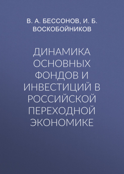 Динамика основных фондов и инвестиций в российской переходной экономике - В. А. Бессонов