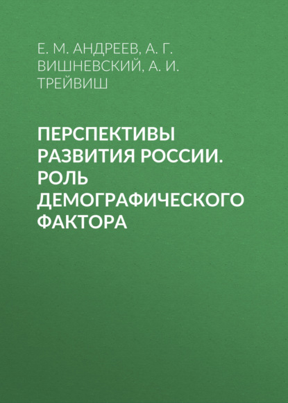 Перспективы развития России. Роль демографического фактора - А. Г. Вишневский