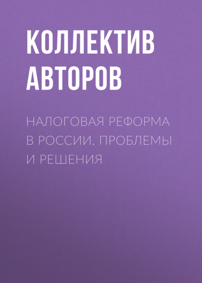 Налоговая реформа в России. Проблемы и решения - Коллектив авторов