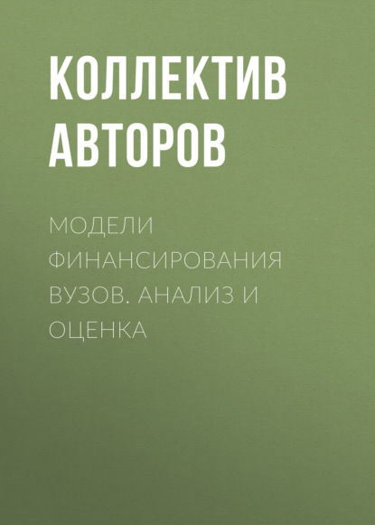 Модели финансирования вузов. Анализ и оценка - Коллектив авторов