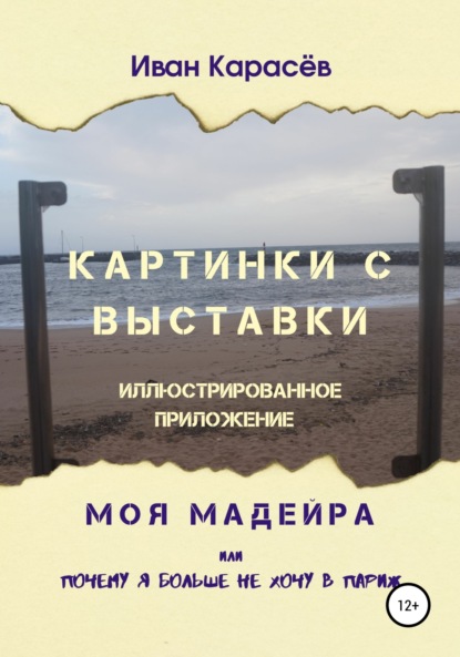 Картинки с выставки – иллюстрированное приложение. Моя Мадейра, или Почему я больше не хочу в Париж - Иван Карасёв