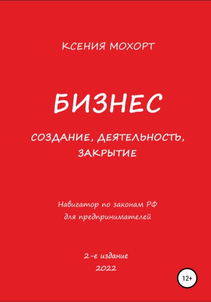 Бизнес. Создание, деятельность, закрытие. Навигатор по законам РФ для предпринимателей. 2-е издание - Ксения Мохорт