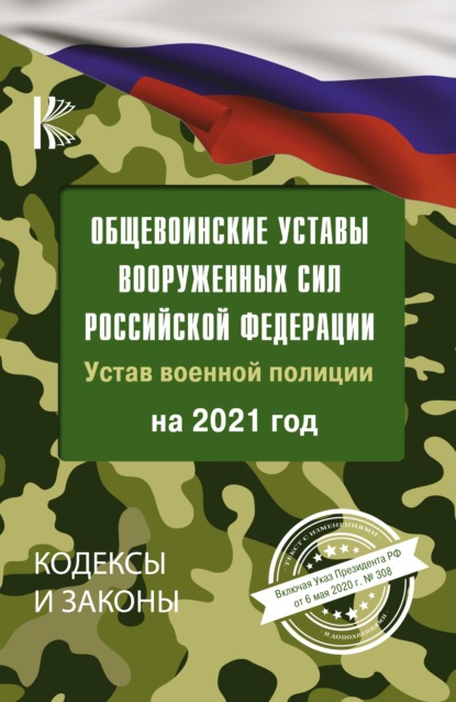 Общевоинские уставы Вооруженных Сил Российской Федерации и Устав военной полиции на 2021 год. Указ Президента РФ от 6 мая 2020 г. № 308 — Группа авторов