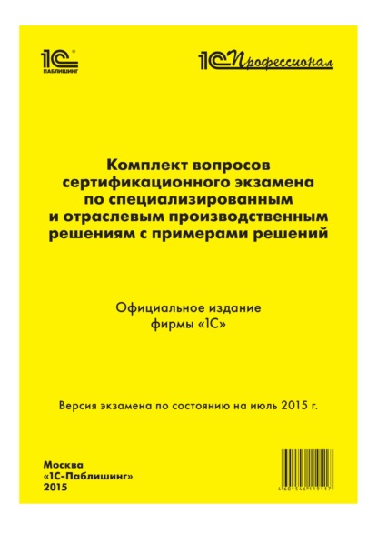 Комплект вопросов сертификационного экзамена «1С:Профессионал» по специализированным и отраслевым производственным решениям с примерами решений - Фирма «1С»