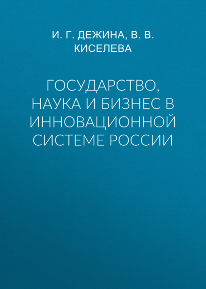 Государство, наука и бизнес в инновационной системе России - И. Г. Дежина