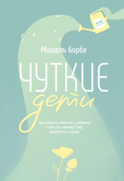 Чуткие дети. Как развить эмпатию у ребенка и как это поможет ему преуспеть в жизни - Мишель Борба